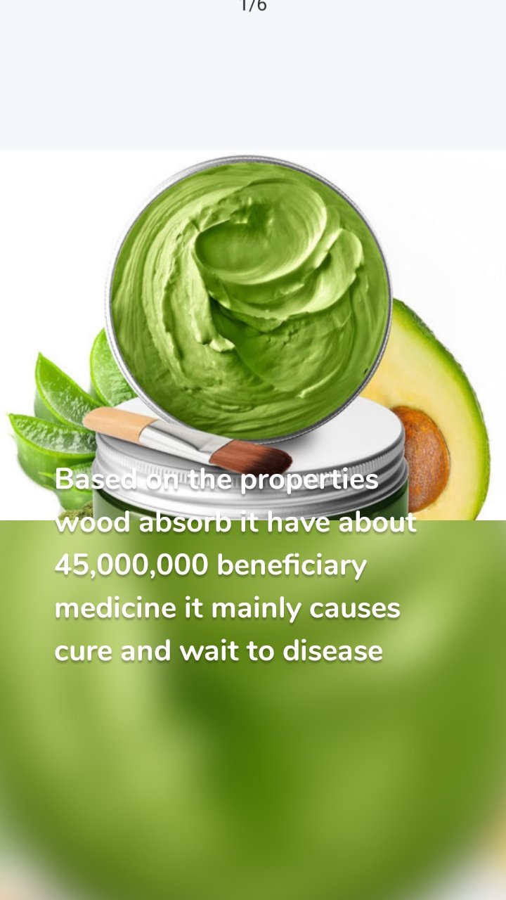 Based on the properties wood absorb it have about 45,000,000 beneficiary medicine it mainly causes cure and wait to disease 